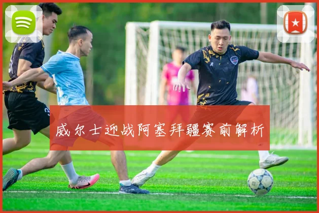 威尔士迎战阿塞拜疆赛前解析