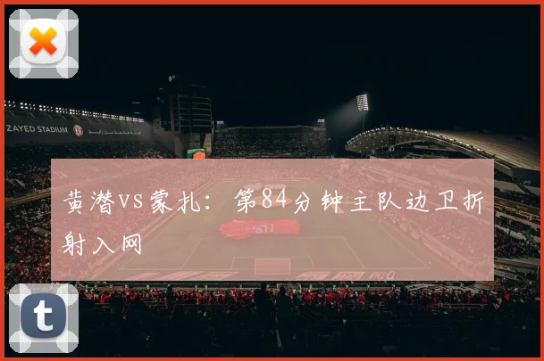 黄潜vs蒙扎：第84分钟主队边卫折射入网