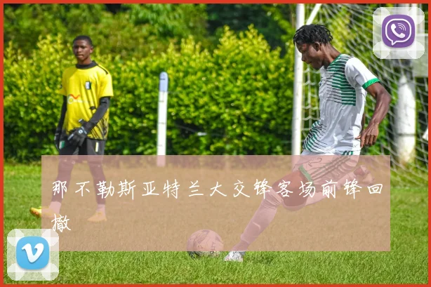 那不勒斯亚特兰大交锋客场前锋回撤