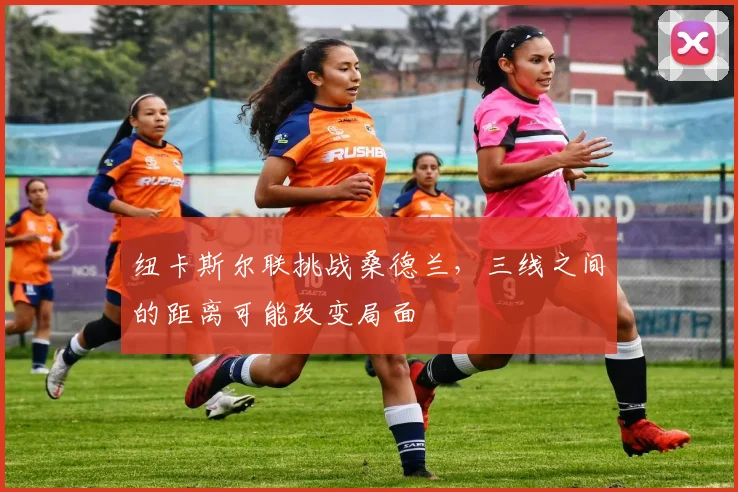 纽卡斯尔联挑战桑德兰，三线之间的距离可能改变局面