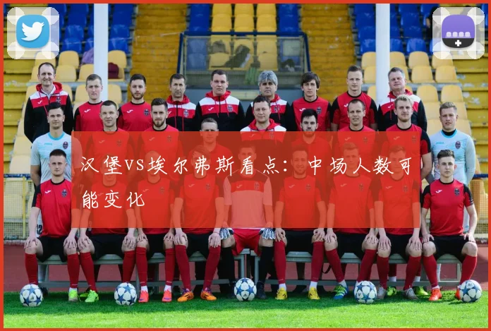 汉堡vs埃尔弗斯看点:中场人数可能变化