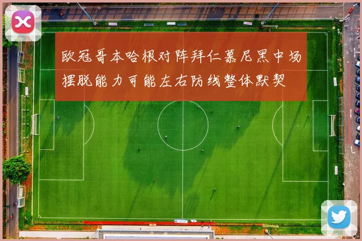 欧冠哥本哈根对阵拜仁慕尼黑中场摆脱能力可能左右防线整体默契