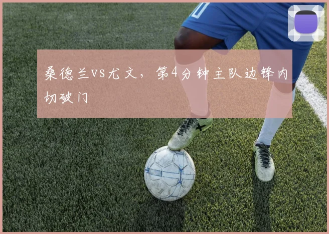 桑德兰vs尤文,第4分钟主队边锋内切破门