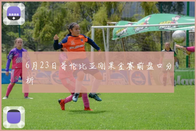 6月23日哥伦比亚刚果金赛前盘口分析