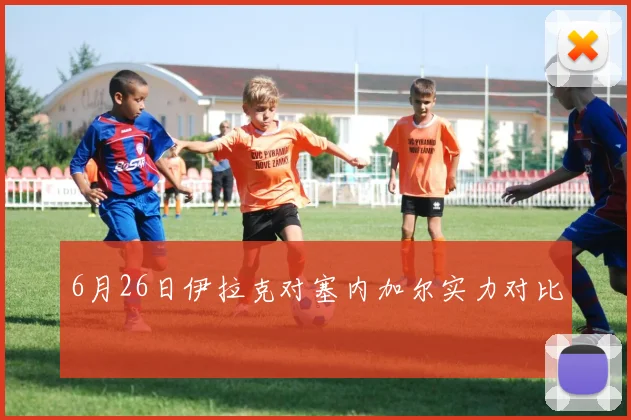 6月26日伊拉克对塞内加尔实力对比
