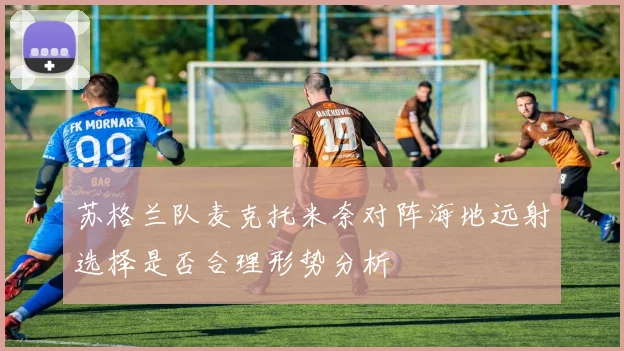苏格兰队麦克托米奈对阵海地远射选择是否合理形势分析