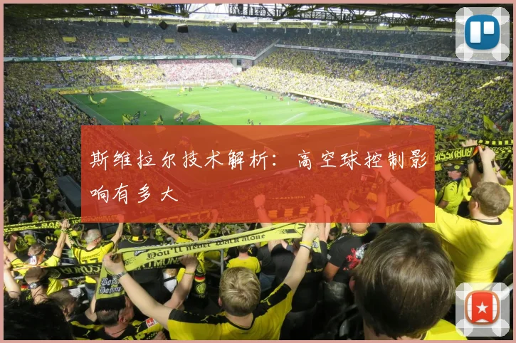 斯维拉尔技术解析:高空球控制影响有多大