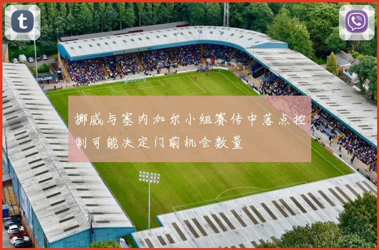 挪威与塞内加尔小组赛传中落点控制可能决定门前机会数量